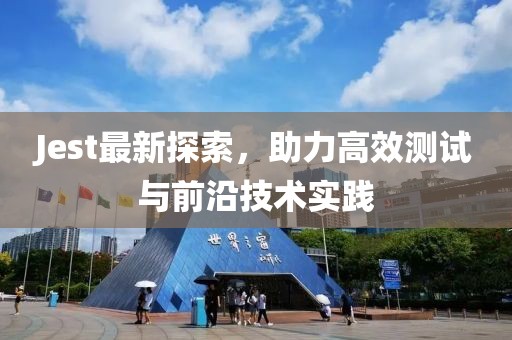 Jest最新探索，助力高效测试与前沿技术实践