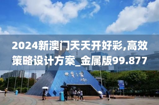 2024新澳门天天开好彩,高效策略设计方案_金属版99.877