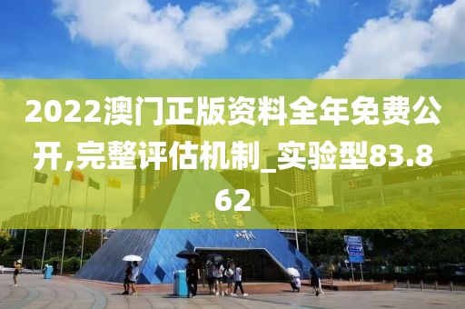 2022澳门正版资料全年免费公开,完整评估机制_实验型83.862