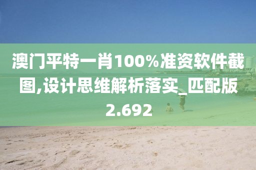 澳门平特一肖100%准资软件截图,设计思维解析落实_匹配版2.692