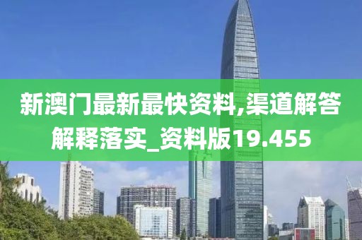 新澳门最新最快资料,渠道解答解释落实_资料版19.455
