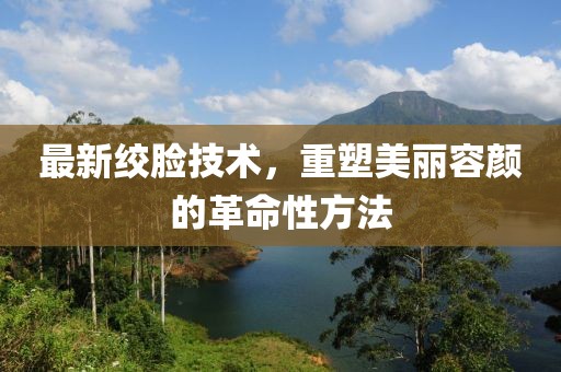 最新绞脸技术，重塑美丽容颜的革命性方法