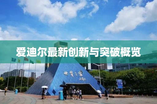 爱迪尔最新创新与突破概览