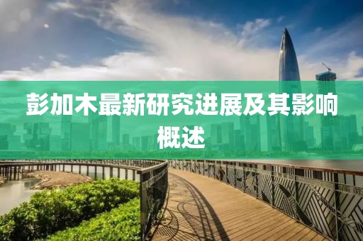 彭加木最新研究进展及其影响概述