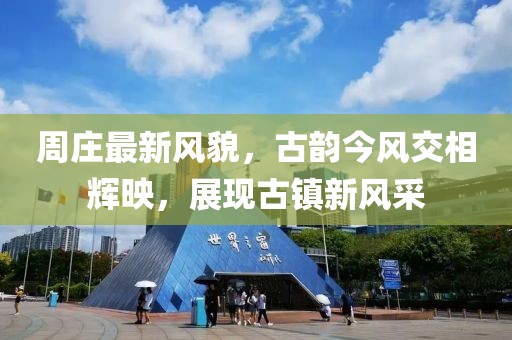 周庄最新风貌，古韵今风交相辉映，展现古镇新风采