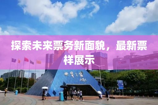 探索未来票务新面貌，最新票样展示
