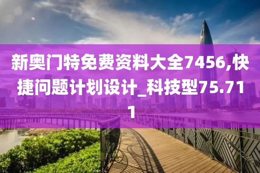 新奥门特免费资料大全7456,快捷问题计划设计_科技型75.711