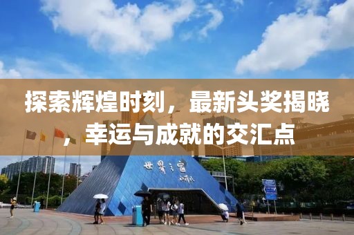 探索辉煌时刻，最新头奖揭晓，幸运与成就的交汇点