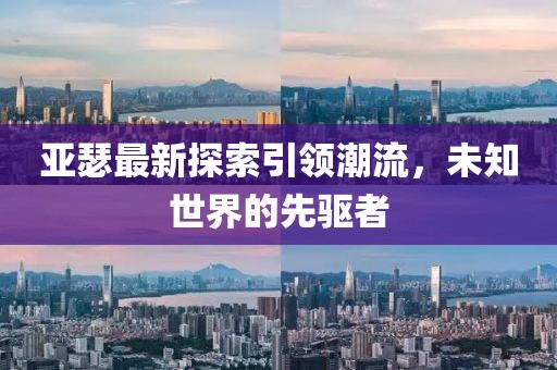 亚瑟最新探索引领潮流，未知世界的先驱者