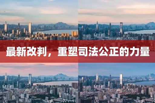 最新改判，重塑司法公正的力量