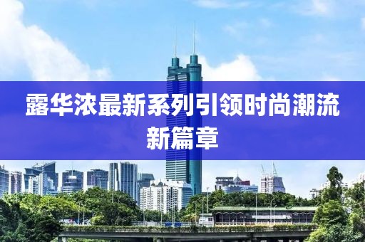 露华浓最新系列引领时尚潮流新篇章