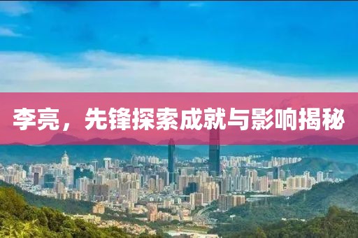 李亮，先锋探索成就与影响揭秘
