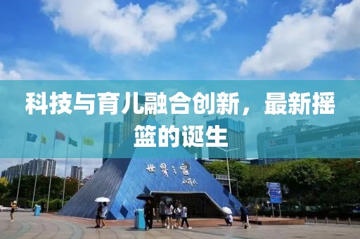 科技与育儿融合创新，最新摇篮的诞生