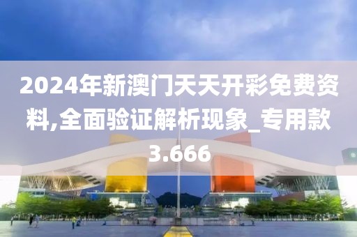 2024年新澳门天天开彩免费资料,全面验证解析现象_专用款3.666