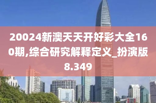 20024新澳天天开好彩大全160期,综合研究解释定义_扮演版8.349