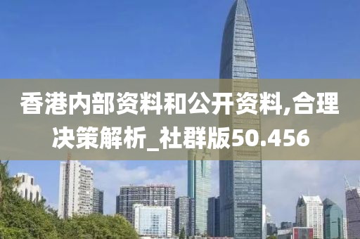 香港内部资料和公开资料,合理决策解析_社群版50.456