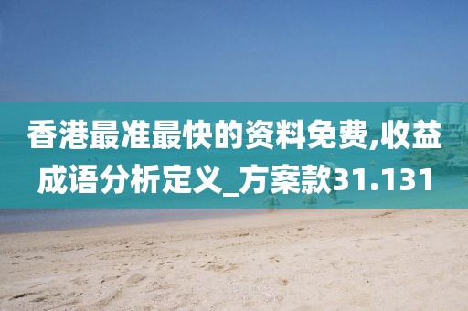 香港最准最快的资料免费,收益成语分析定义_方案款31.131