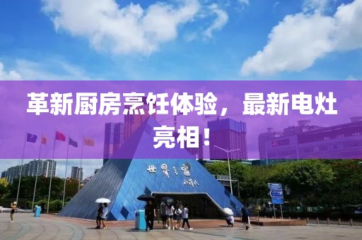 革新厨房烹饪体验，最新电灶亮相！