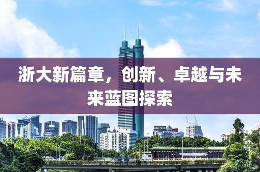 浙大新篇章，创新、卓越与未来蓝图探索