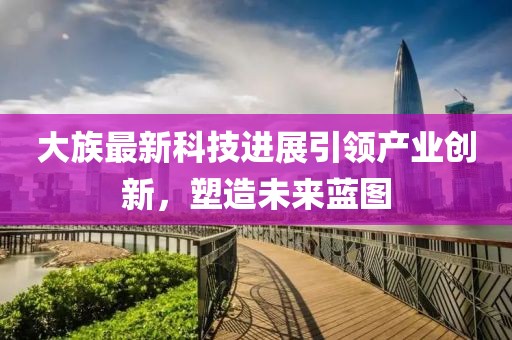 大族最新科技进展引领产业创新，塑造未来蓝图