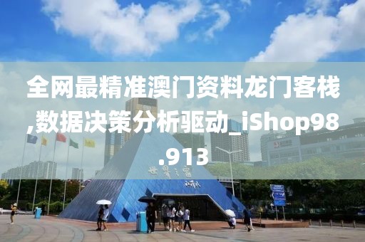 全网最精准澳门资料龙门客栈,数据决策分析驱动_iShop98.913