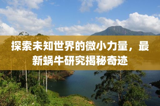 探索未知世界的微小力量，最新蜗牛研究揭秘奇迹