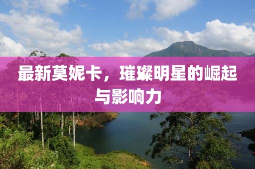 最新莫妮卡，璀璨明星的崛起与影响力
