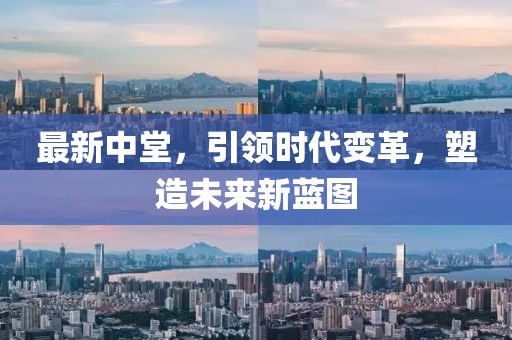 最新中堂，引领时代变革，塑造未来新蓝图