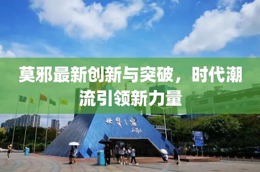 莫邪最新创新与突破，时代潮流引领新力量