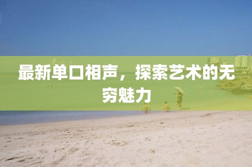 最新单口相声，探索艺术的无穷魅力