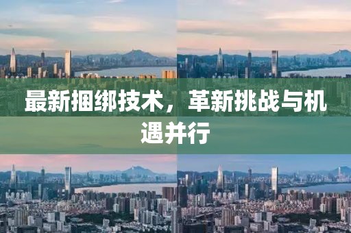最新捆绑技术，革新挑战与机遇并行
