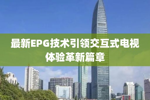 最新EPG技术引领交互式电视体验革新篇章