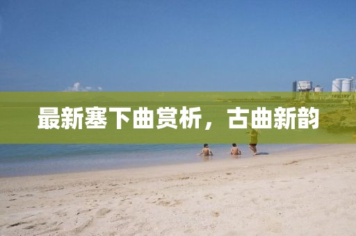 最新塞下曲赏析，古曲新韵