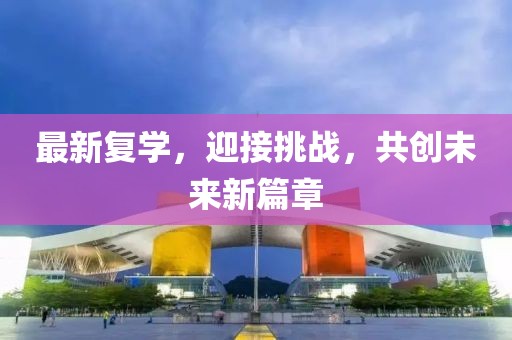 最新复学，迎接挑战，共创未来新篇章