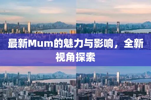 最新Mum的魅力与影响，全新视角探索