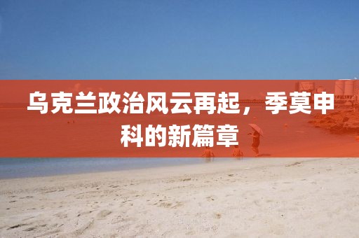 乌克兰政治风云再起，季莫申科的新篇章