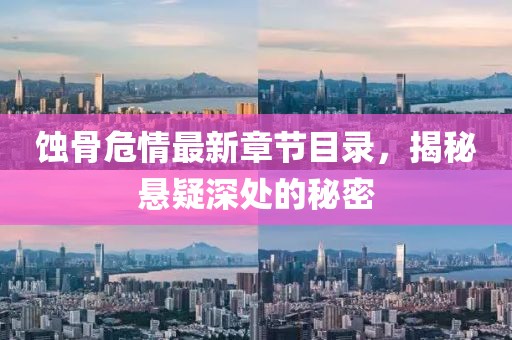 蚀骨危情最新章节目录，揭秘悬疑深处的秘密