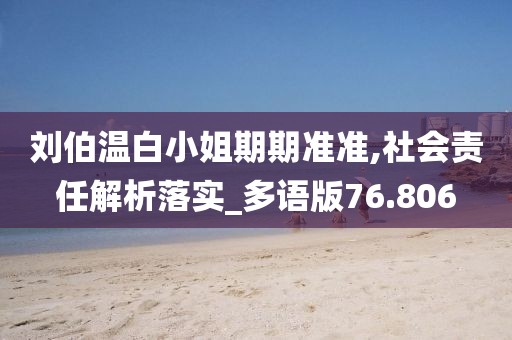 刘伯温白小姐期期准准,社会责任解析落实_多语版76.806