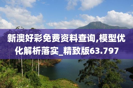 新澳好彩免费资料查询,模型优化解析落实_精致版63.797