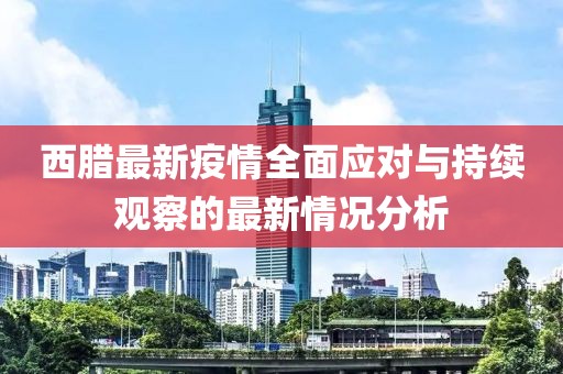 西腊最新疫情全面应对与持续观察的最新情况分析