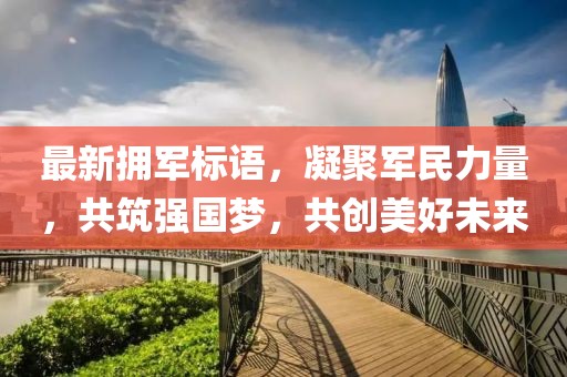最新拥军标语，凝聚军民力量，共筑强国梦，共创美好未来