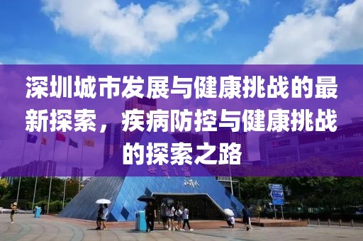 深圳城市发展与健康挑战的最新探索，疾病防控与健康挑战的探索之路