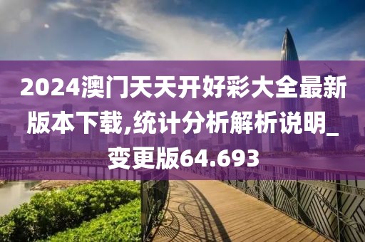 2024澳门天天开好彩大全最新版本下载,统计分析解析说明_变更版64.693