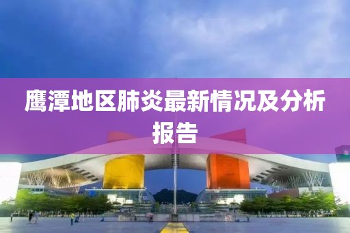 鹰潭地区肺炎最新情况及分析报告