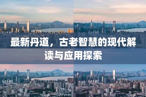 最新丹道，古老智慧的现代解读与应用探索