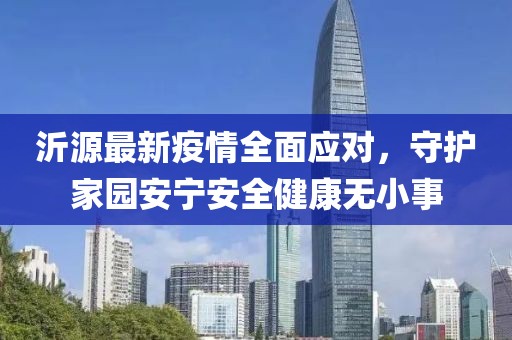 沂源最新疫情全面应对，守护家园安宁安全健康无小事