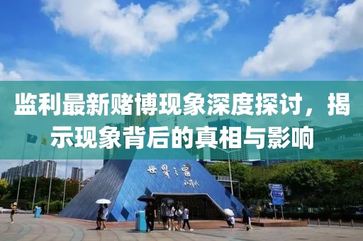 监利最新赌博现象深度探讨，揭示现象背后的真相与影响