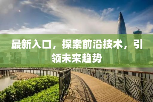 最新入口，探索前沿技术，引领未来趋势