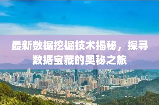 最新数据挖掘技术揭秘，探寻数据宝藏的奥秘之旅