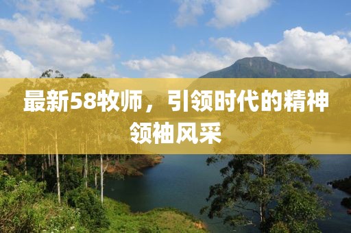 最新58牧师，引领时代的精神领袖风采